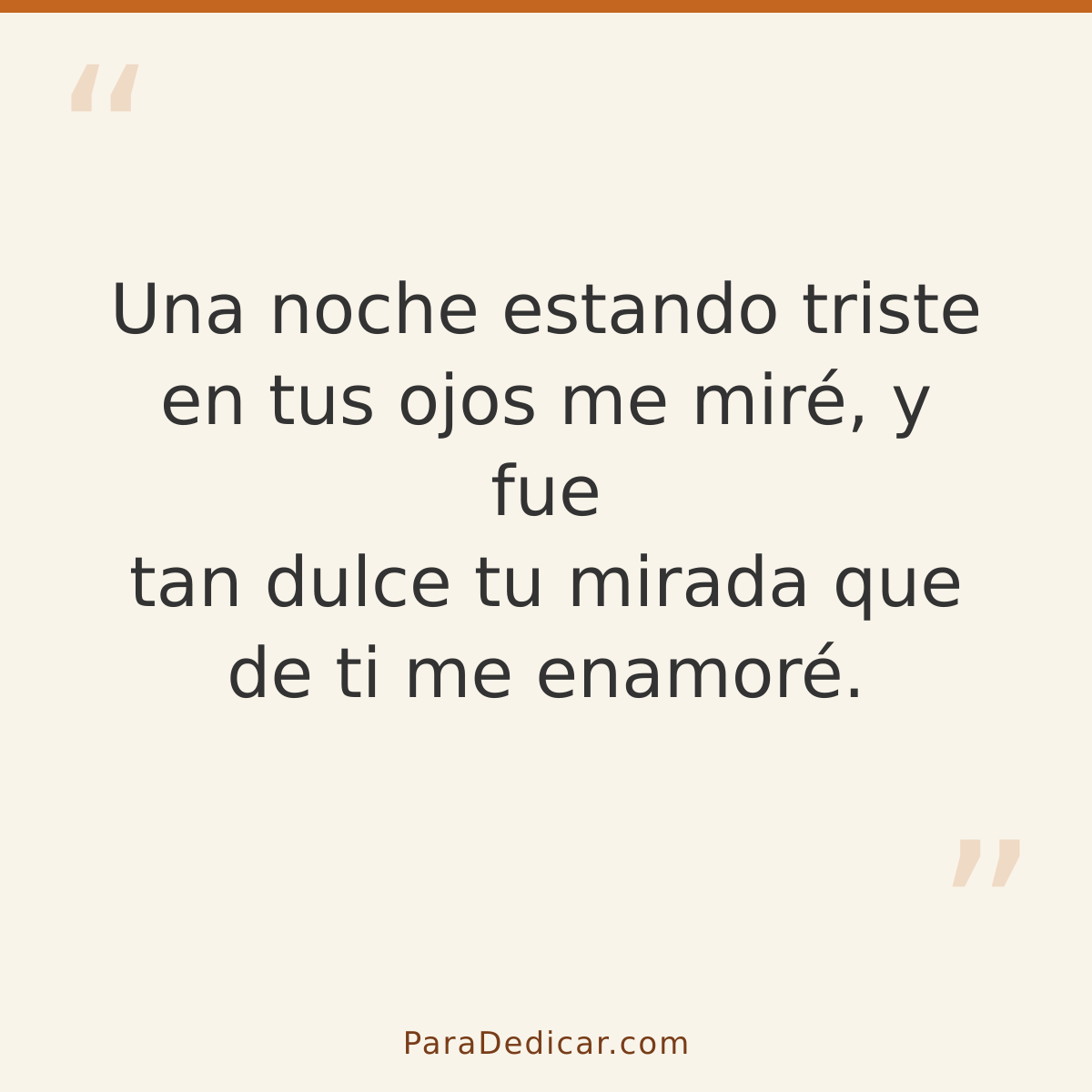 Frase para dedicar: Una noche estando triste en tus ojos me miré, y fue tan dulce tu mirada que de ti me enamoré.
