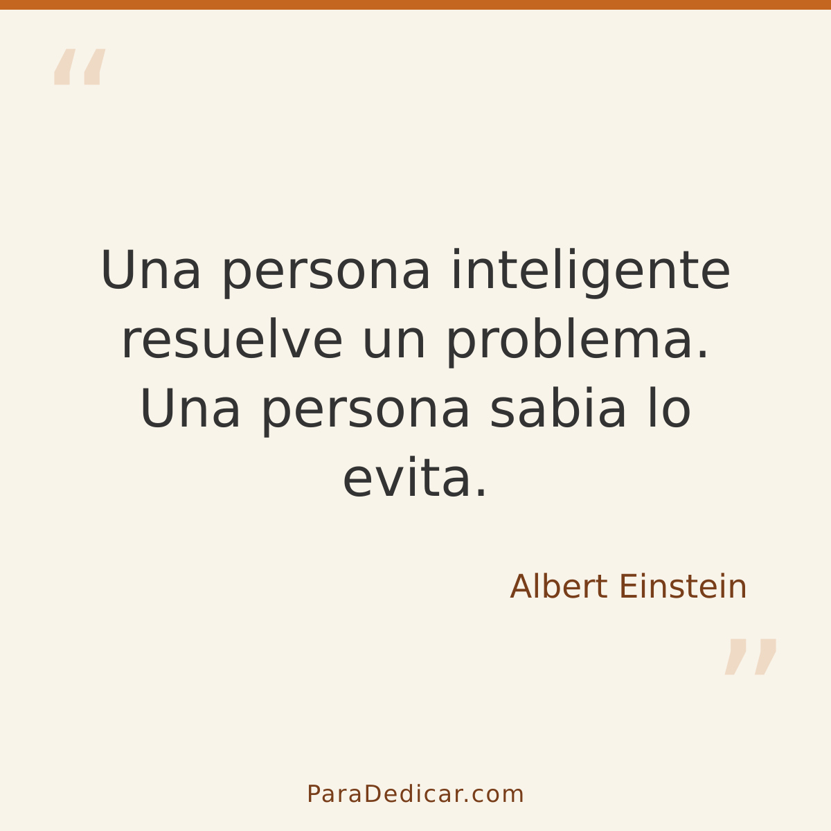 Frase para dedicar: Una persona inteligente resuelve un problema. Una persona sabia lo evita.