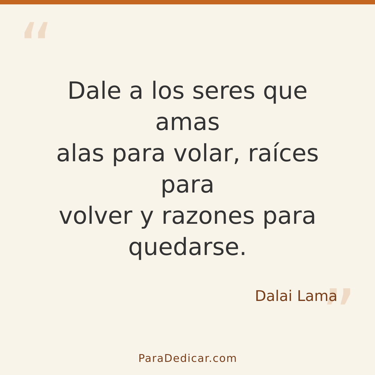 Frase para dedicar: Dale a los seres que amas alas para volar, raíces para volver y razones para quedarse.