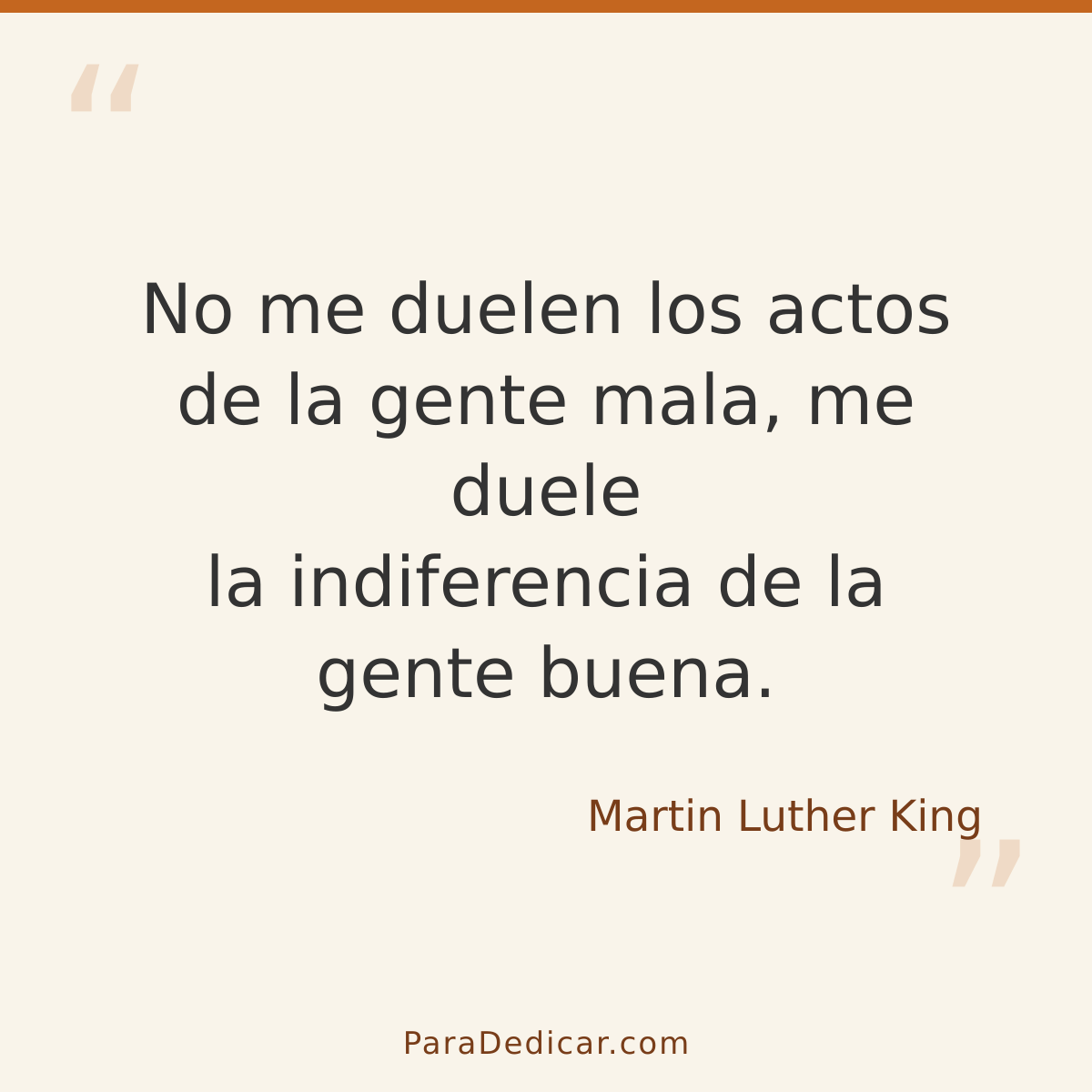Frase para dedicar: No me duelen los actos de la gente mala, me duele la indiferencia de la gente buena.