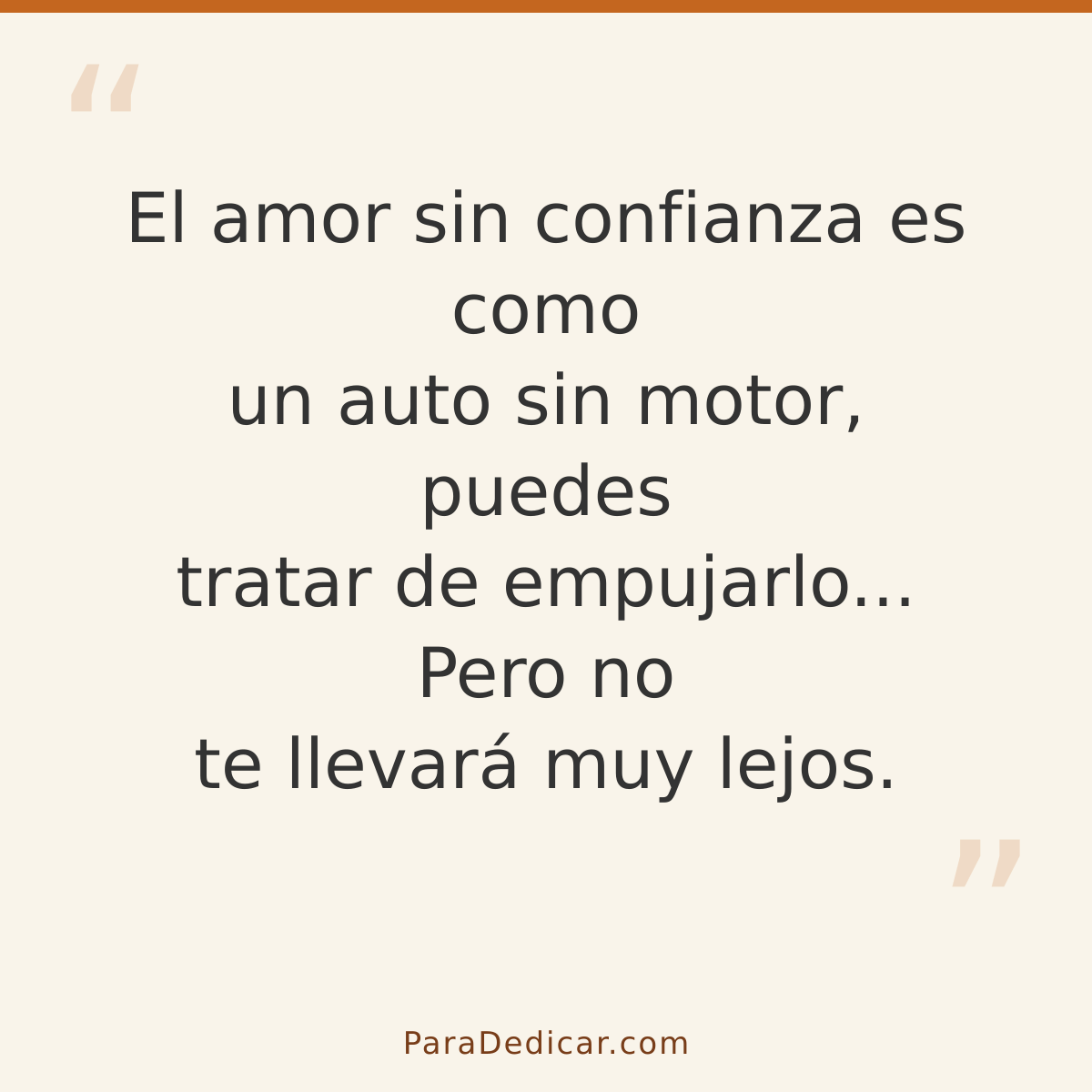 Frase para dedicar: El amor sin confianza es como un auto sin motor, puedes tratar de empujarlo... Pero no te llevará muy lejos.