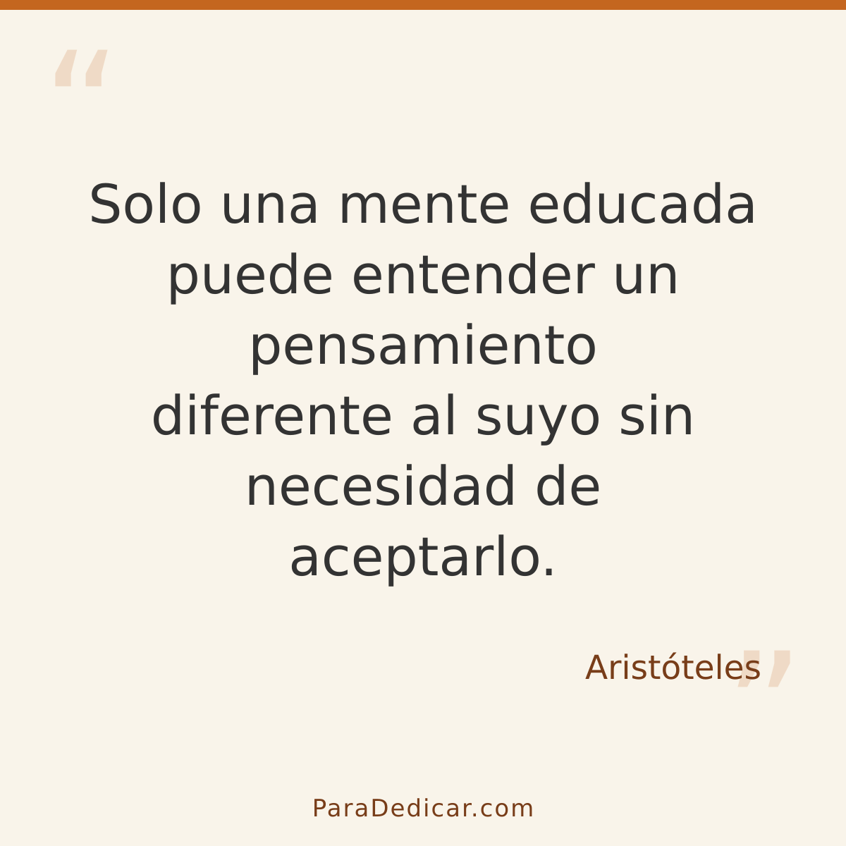 Frase para dedicar: Solo una mente educada puede entender un pensamiento diferente al suyo sin necesidad de aceptarlo.