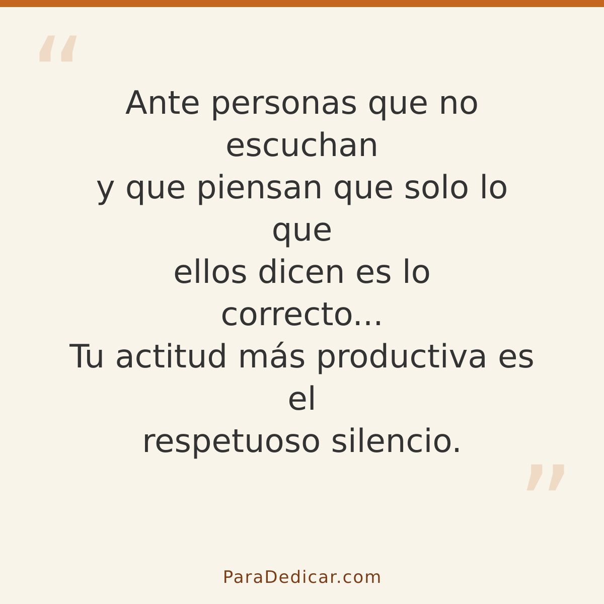 Frase para dedicar: Ante personas que no escuchan y que piensan que solo lo que ellos dicen es lo correcto... Tu actitud más productiva es e…
