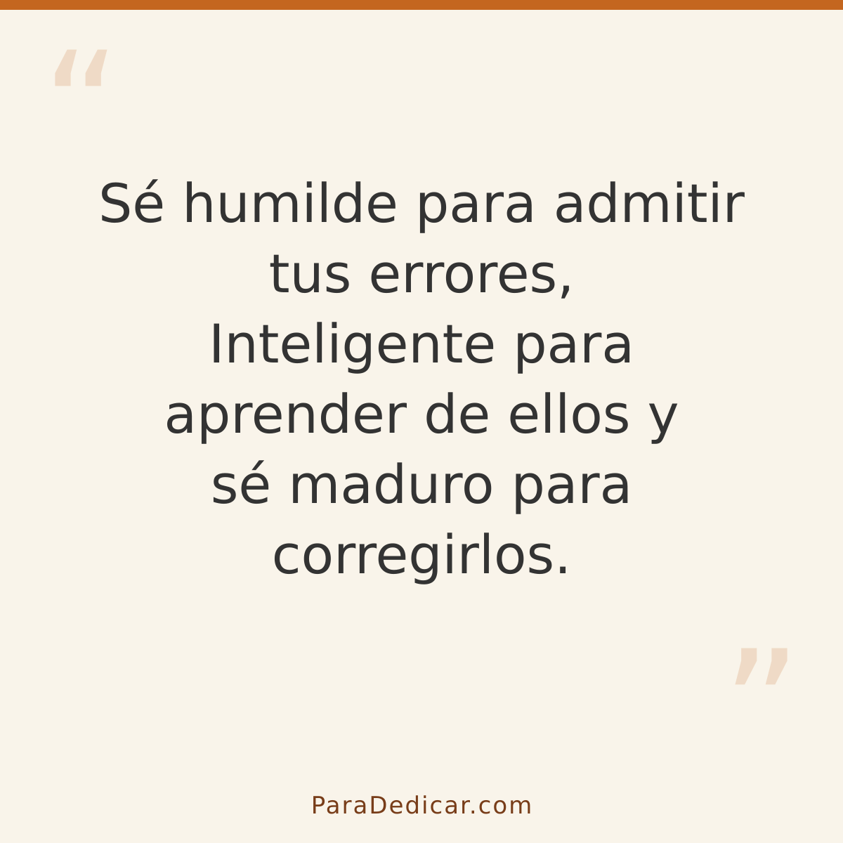 Frase para dedicar: Sé humilde para admitir tus errores, Inteligente para aprender de ellos y sé maduro para corregirlos.