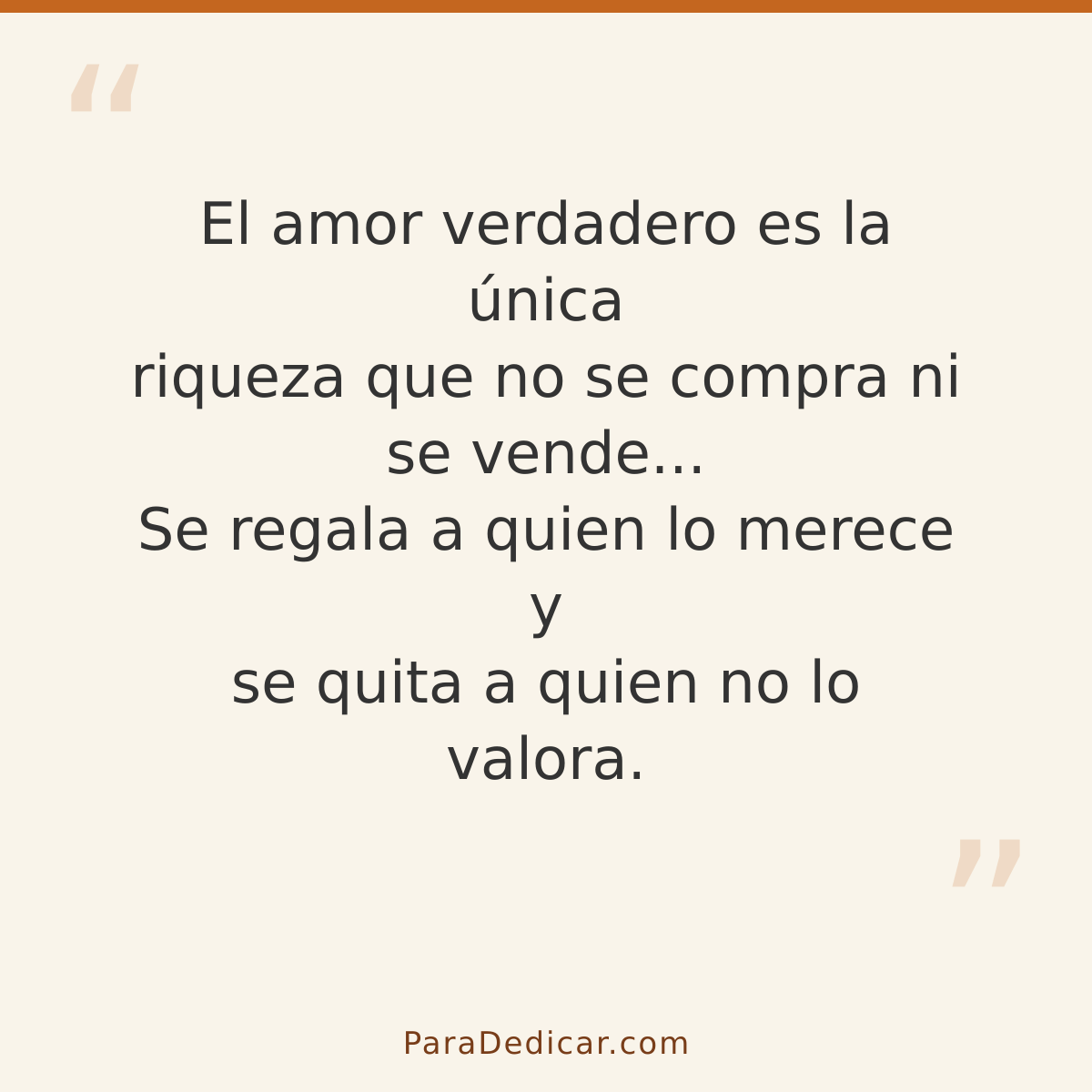 Frase para dedicar: El amor verdadero es la única riqueza que no se compra ni se vende... Se regala a quien lo merece y se quita a quien no…