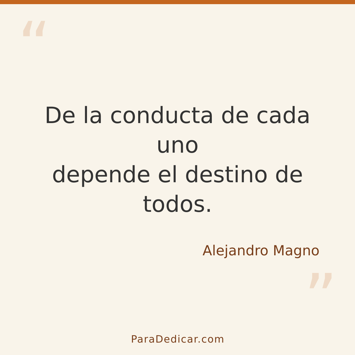 Frase para dedicar: De la conducta de cada uno depende el destino de todos.