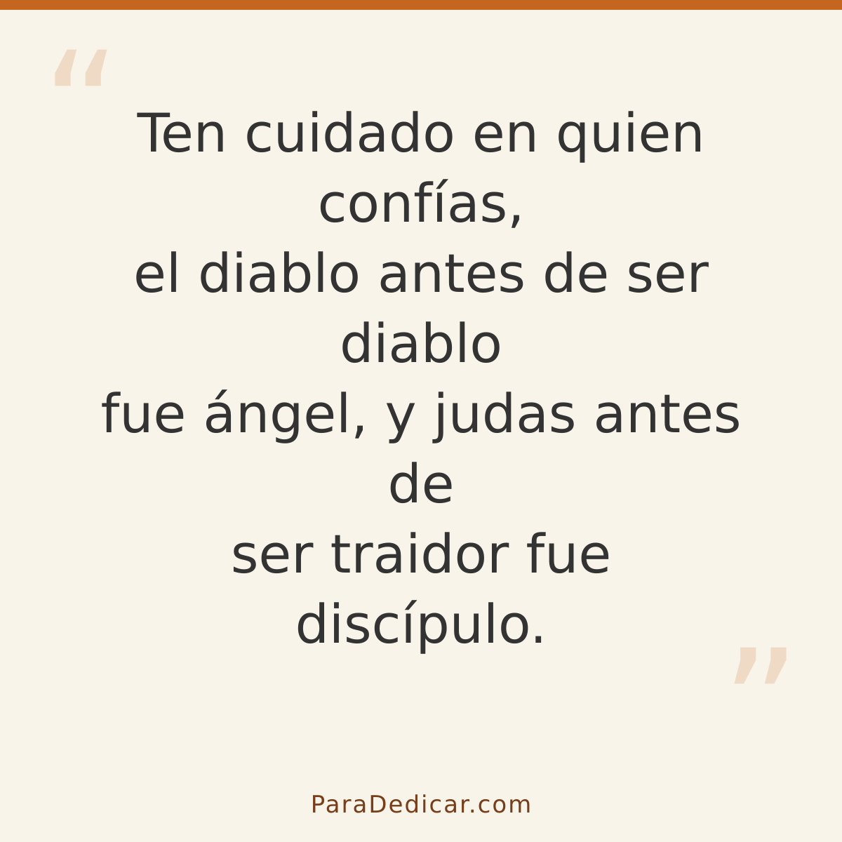 Frase para dedicar: Ten cuidado en quien confías, el diablo antes de ser diablo fue ángel, y judas antes de ser traidor fue discípulo.
