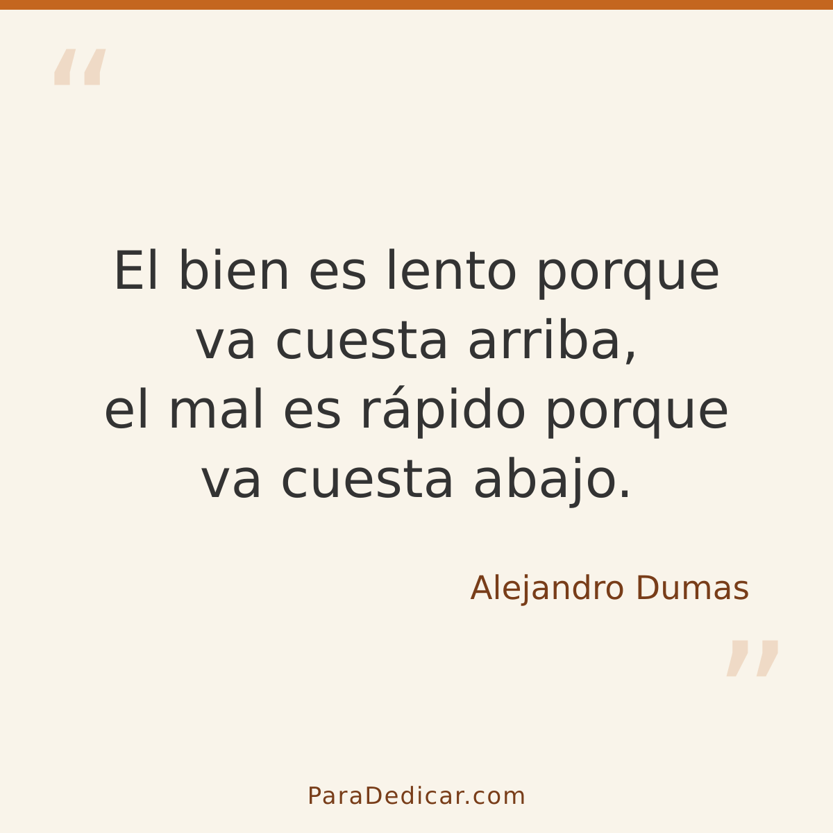 Frase para dedicar: El bien es lento porque va cuesta arriba, el mal es rápido porque va cuesta abajo.