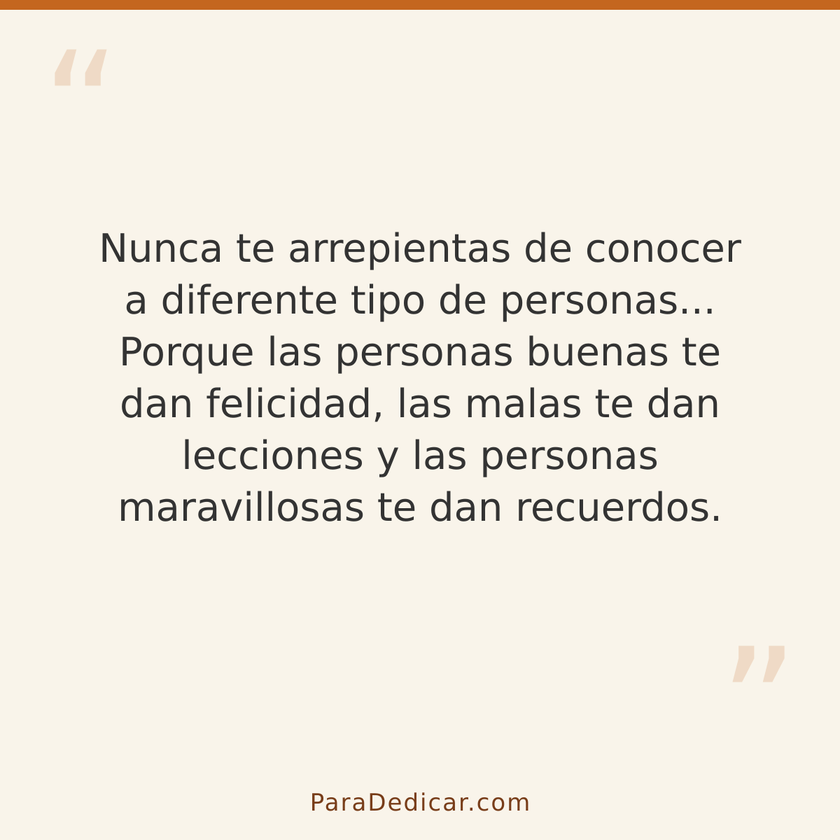 Frase para dedicar: Nunca te arrepientas de conocer a diferente tipo de personas... Porque las personas buenas te dan felicidad, las malas t…