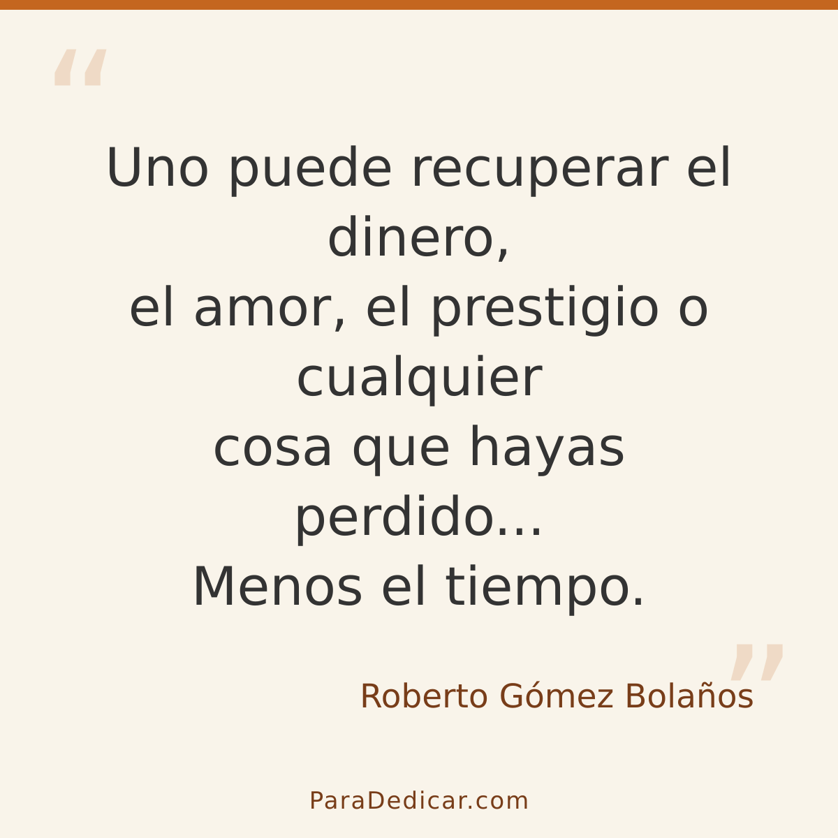 Frase para dedicar: Uno puede recuperar el dinero, el amor, el prestigio o cualquier cosa que hayas perdido... Menos el tiempo.