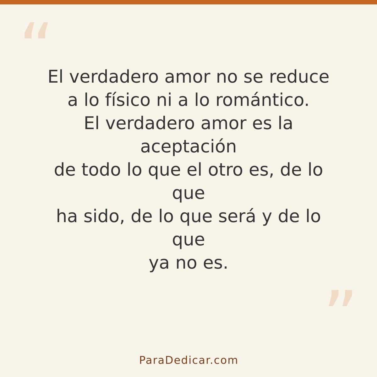 Frase para dedicar: El verdadero amor no se reduce a lo físico ni a lo romántico. El verdadero amor es la aceptación de todo lo que el otro…