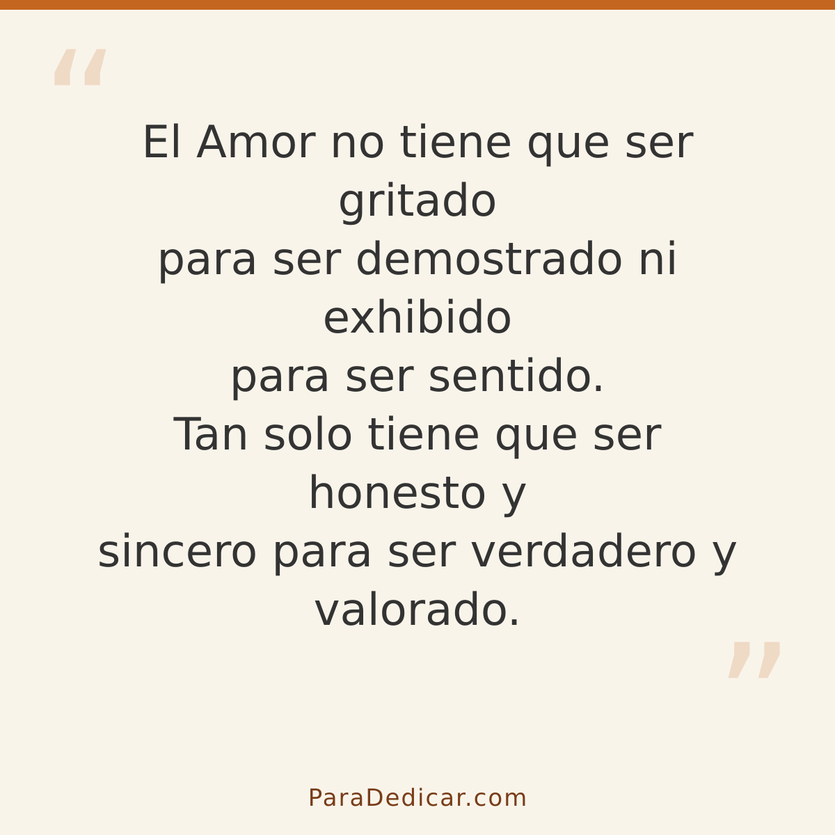 Frase para dedicar: El Amor no tiene que ser gritado para ser demostrado ni exhibido para ser sentido. Tan solo tiene que ser honesto y sinc…