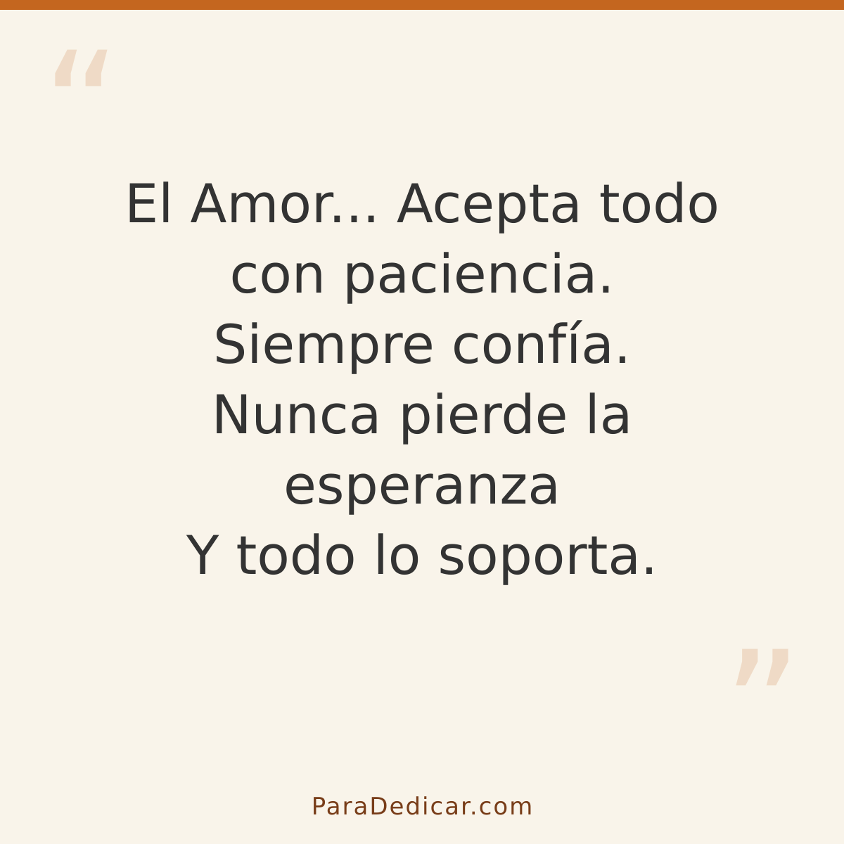 Frase para dedicar: El Amor... Acepta todo con paciencia. Siempre confía. Nunca pierde la esperanza Y todo lo soporta.