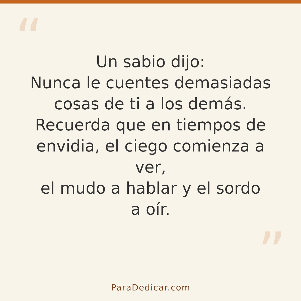 Frase para dedicar: Un sabio dijo: Nunca le cuentes demasiadas cosas de ti a los demás. Recuerda que en tiempos de envidia, el ciego comienz…
