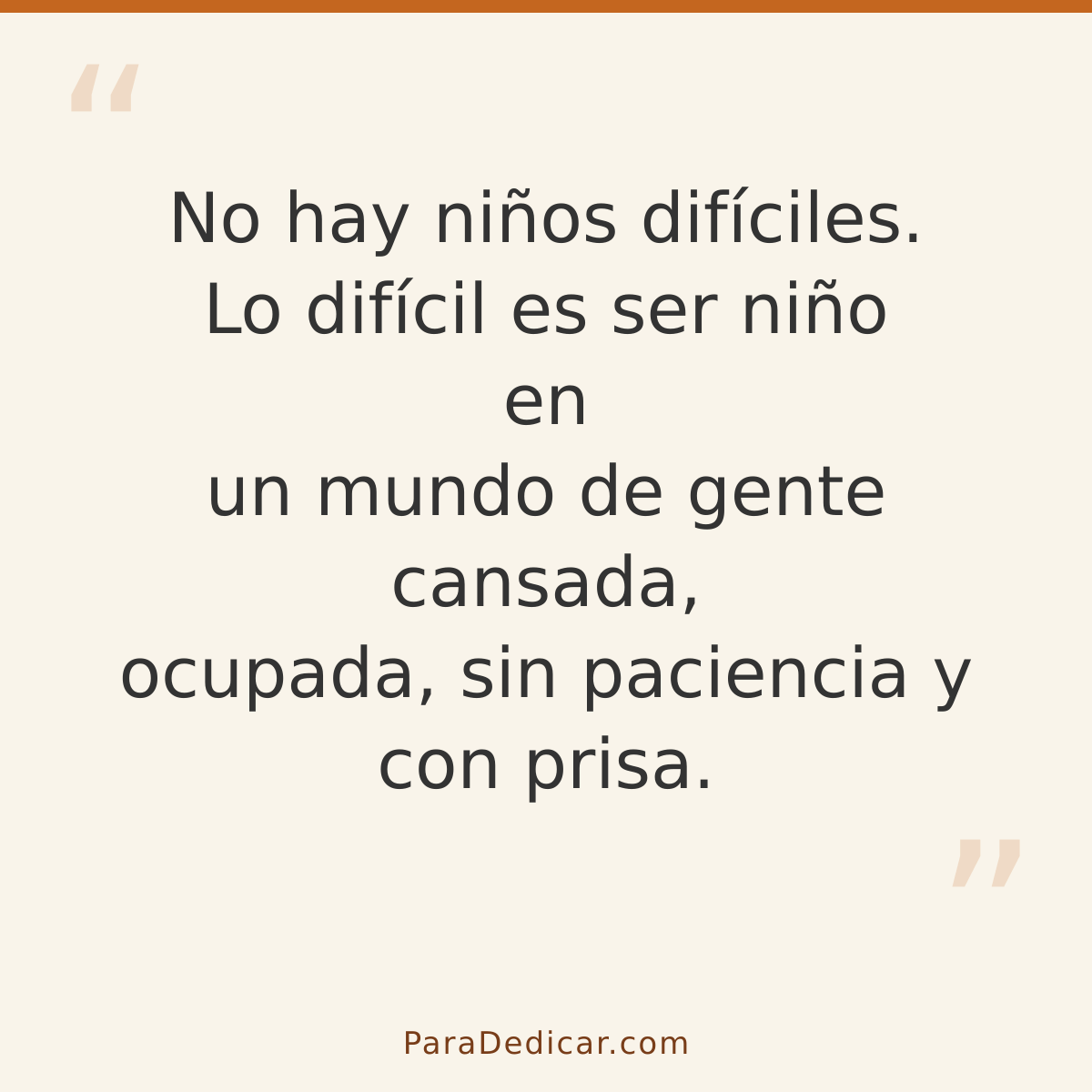 Frase para dedicar: No hay niños difíciles. Lo difícil es ser niño en un mundo de gente cansada, ocupada, sin paciencia y con prisa.