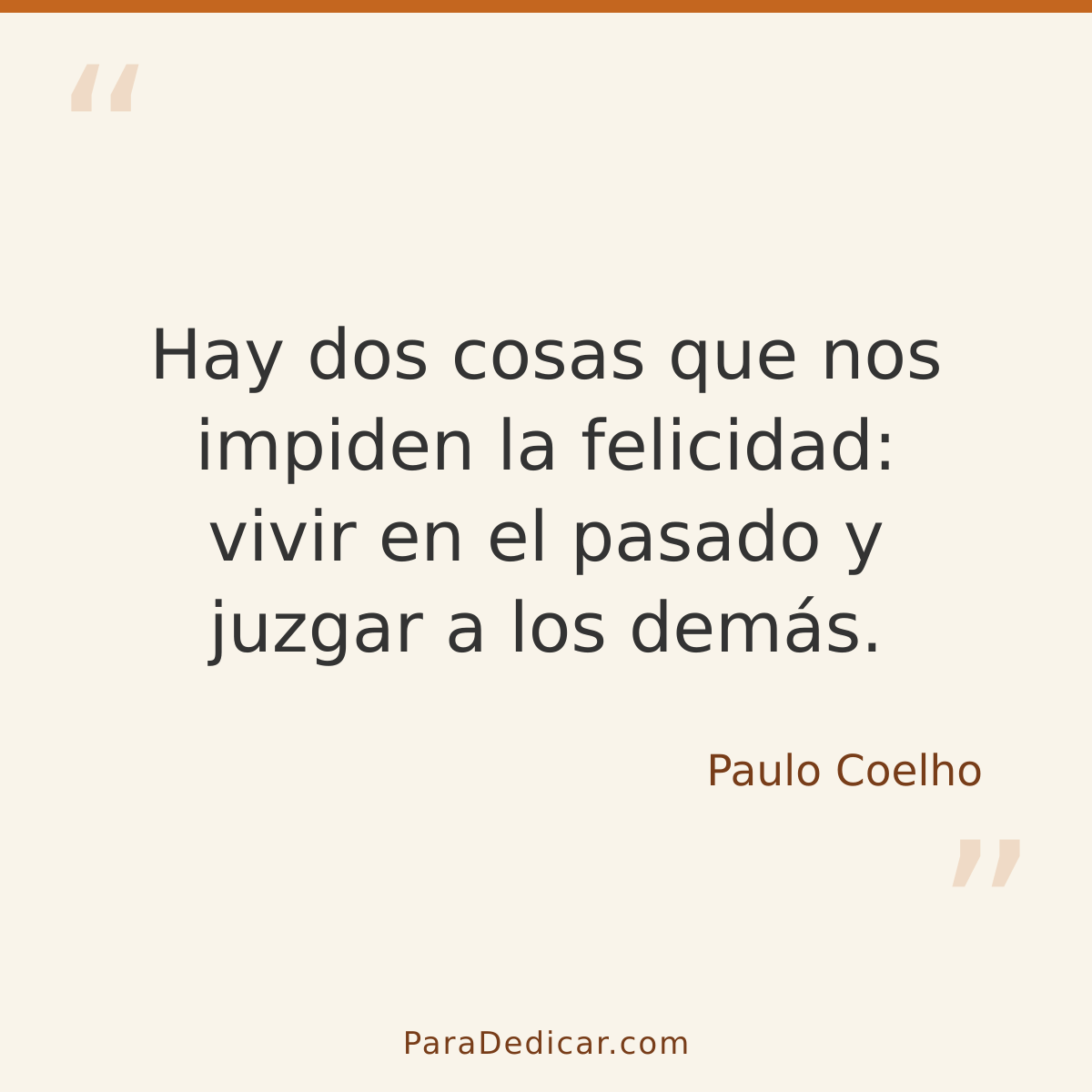 Frase para dedicar: Hay dos cosas que nos impiden la felicidad: vivir en el pasado y juzgar a los demás.