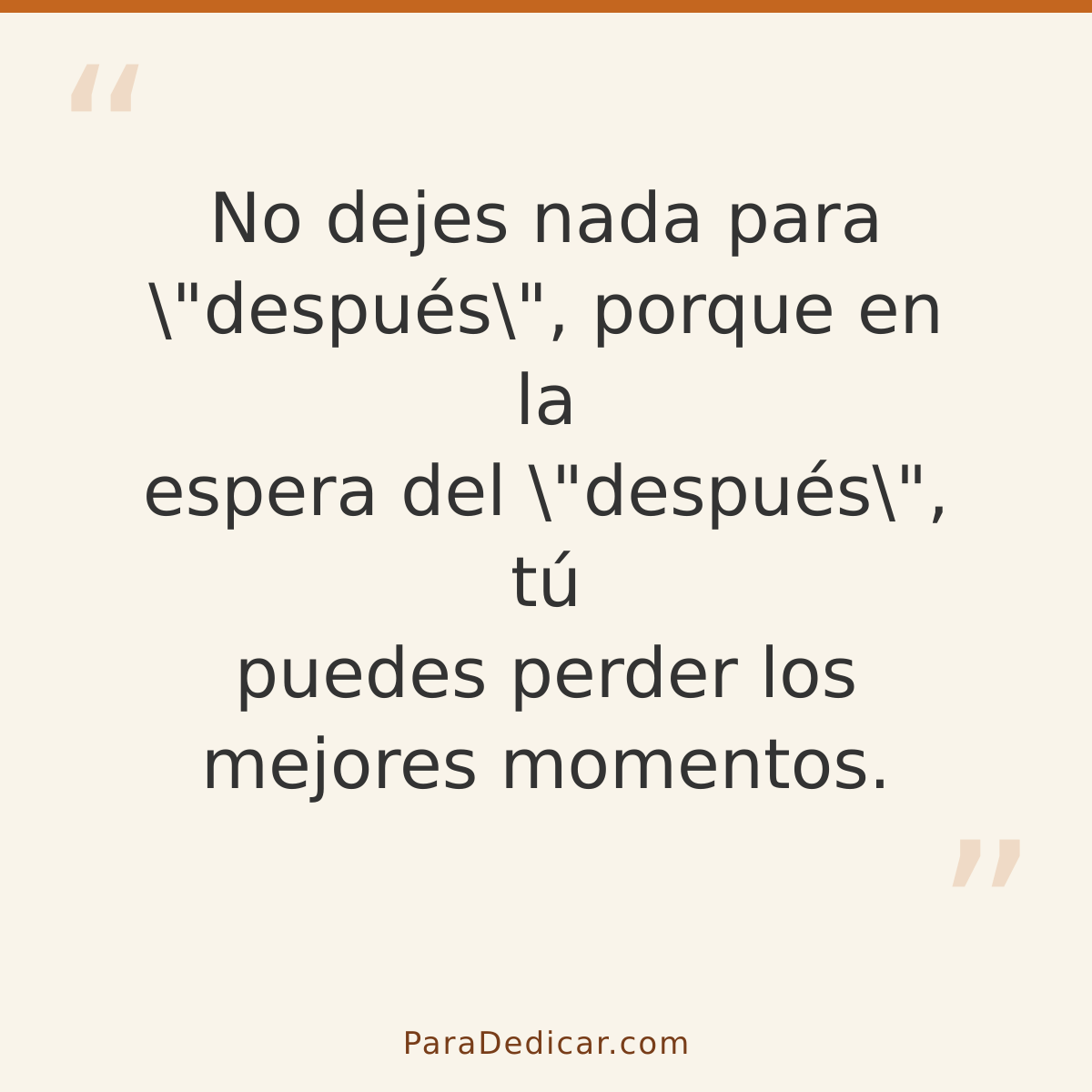Frase para dedicar: No dejes nada para \"después\", porque en la espera del \"después\", tú puedes perder los mejores momentos.
