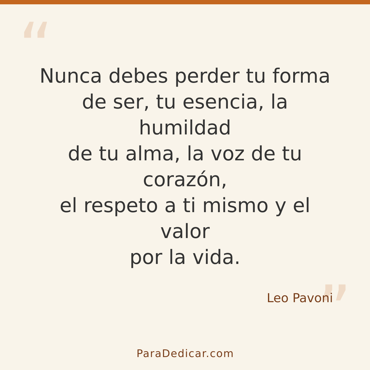 Frase para dedicar: Nunca debes perder tu forma de ser, tu esencia, la humildad de tu alma, la voz de tu corazón, el respeto a ti mismo y el…