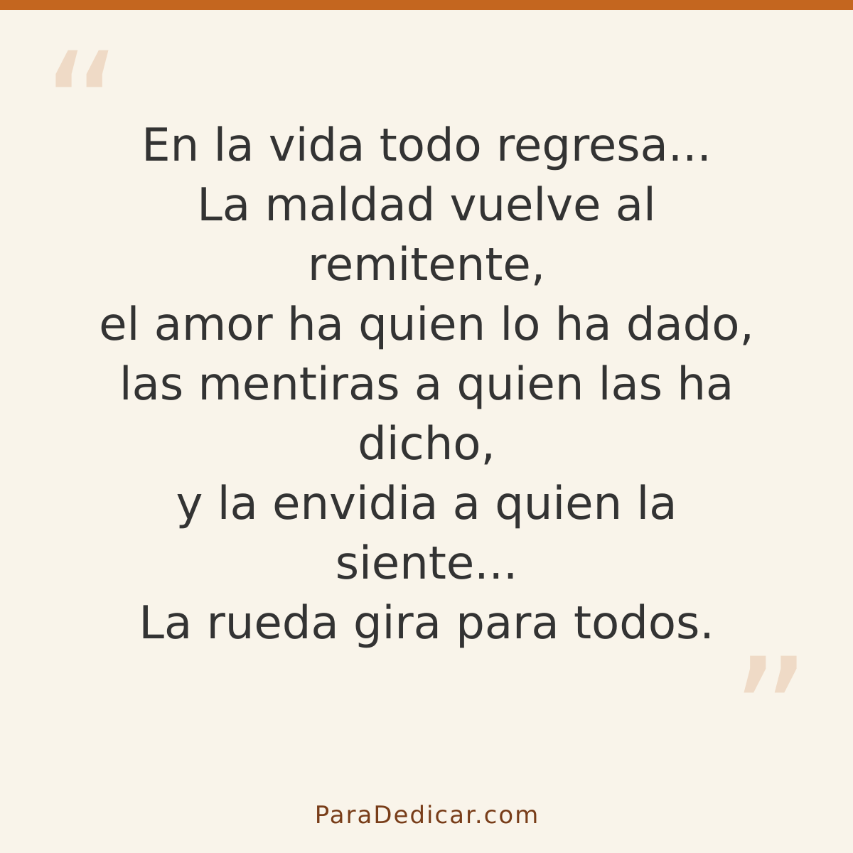Frase para dedicar: En la vida todo regresa... La maldad vuelve al remitente, el amor ha quien lo ha dado, las mentiras a quien las ha dicho…