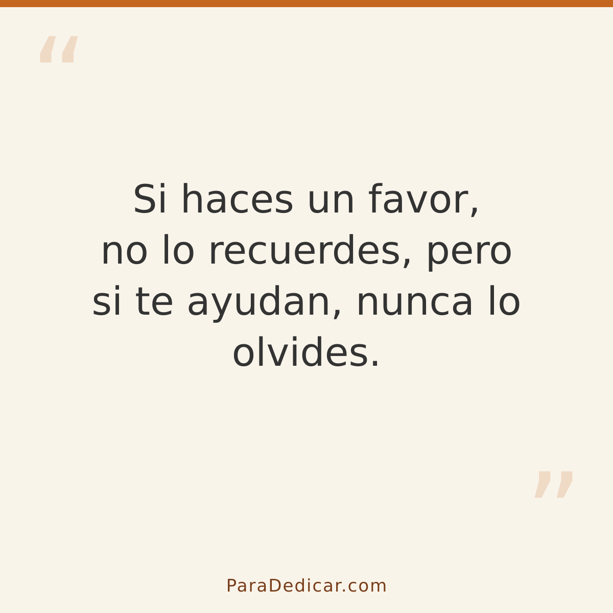 Frase para dedicar: Si haces un favor, no lo recuerdes, pero si te ayudan, nunca lo olvides.