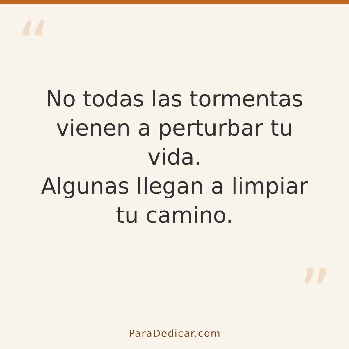 Frase para dedicar: No todas las tormentas vienen a perturbar tu vida. Algunas llegan a limpiar tu camino.