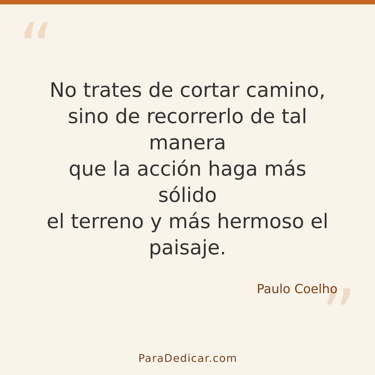 Frase para dedicar: No trates de cortar camino, sino de recorrerlo de tal manera que la acción haga más sólido el terreno y más hermoso el p…