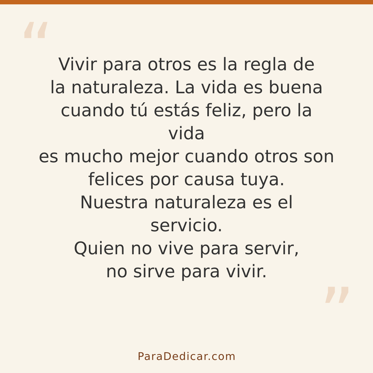 Frase para dedicar: Vivir para otros es la regla de la naturaleza. La vida es buena cuando tú estás feliz, pero la vida es mucho mejor cuand…