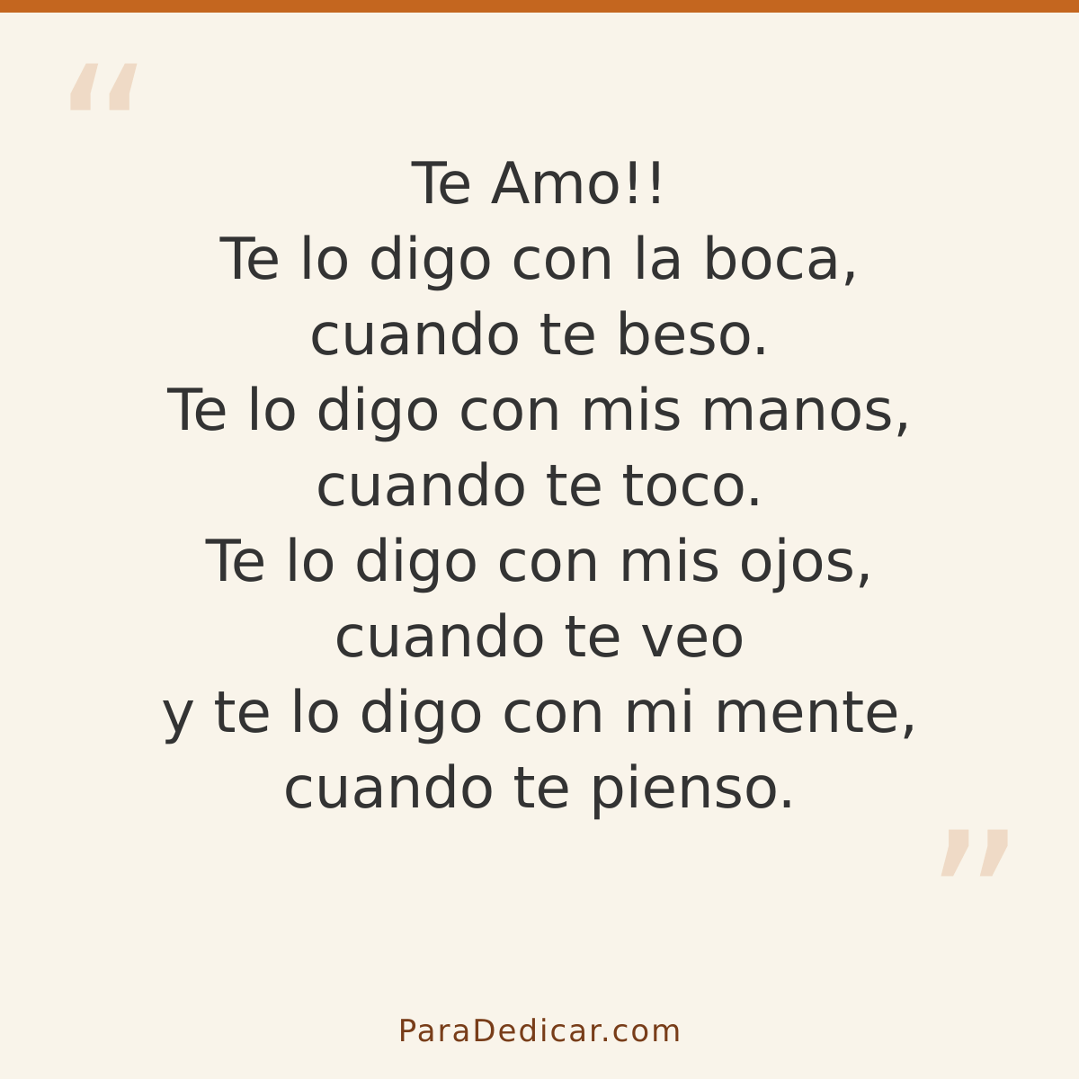 Frase para dedicar: Te Amo!! Te lo digo con la boca, cuando te beso. Te lo digo con mis manos, cuando te toco. Te lo digo con mis ojos, cuan…