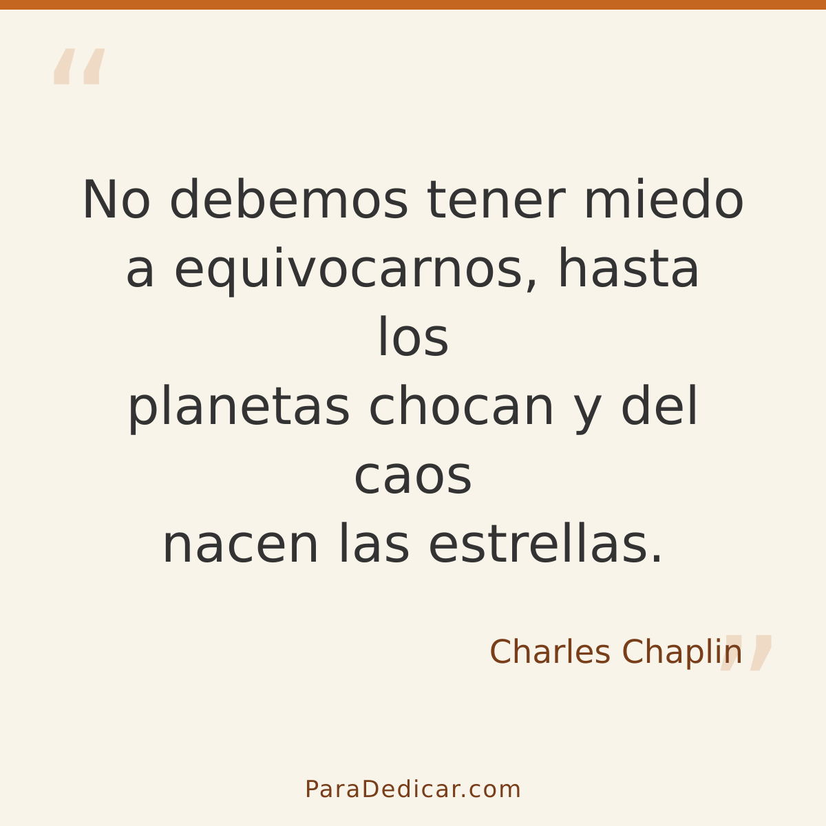 Frase para dedicar: No debemos tener miedo a equivocarnos, hasta los planetas chocan y del caos nacen las estrellas.