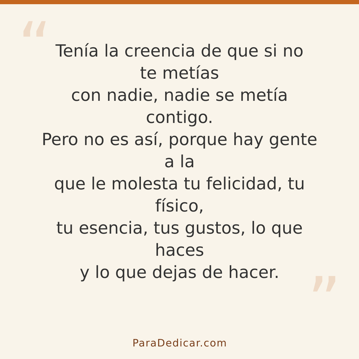 Frase para dedicar: Tenía la creencia de que si no te metías con nadie, nadie se metía contigo. Pero no es así, porque hay gente a la que le…