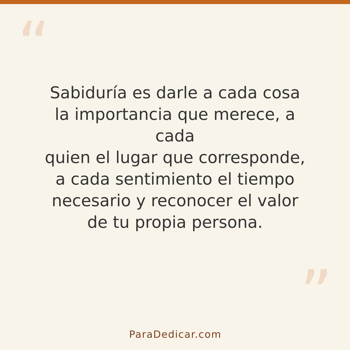 Frase para dedicar: Sabiduría es darle a cada cosa la importancia que merece, a cada quien el lugar que corresponde, a cada sentimiento el t…