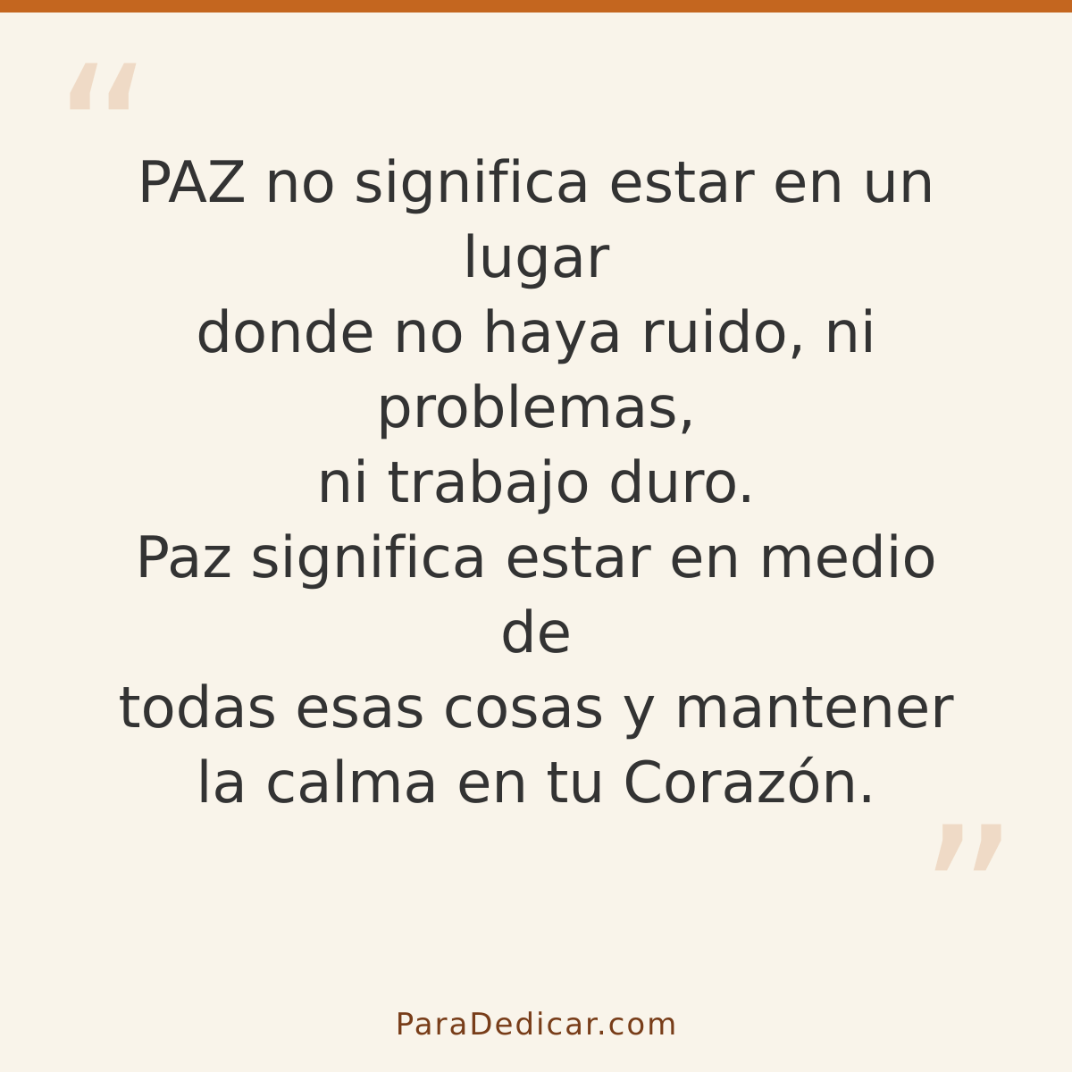 Frase para dedicar: PAZ no significa estar en un lugar donde no haya ruido, ni problemas, ni trabajo duro. Paz significa estar en medio de t…