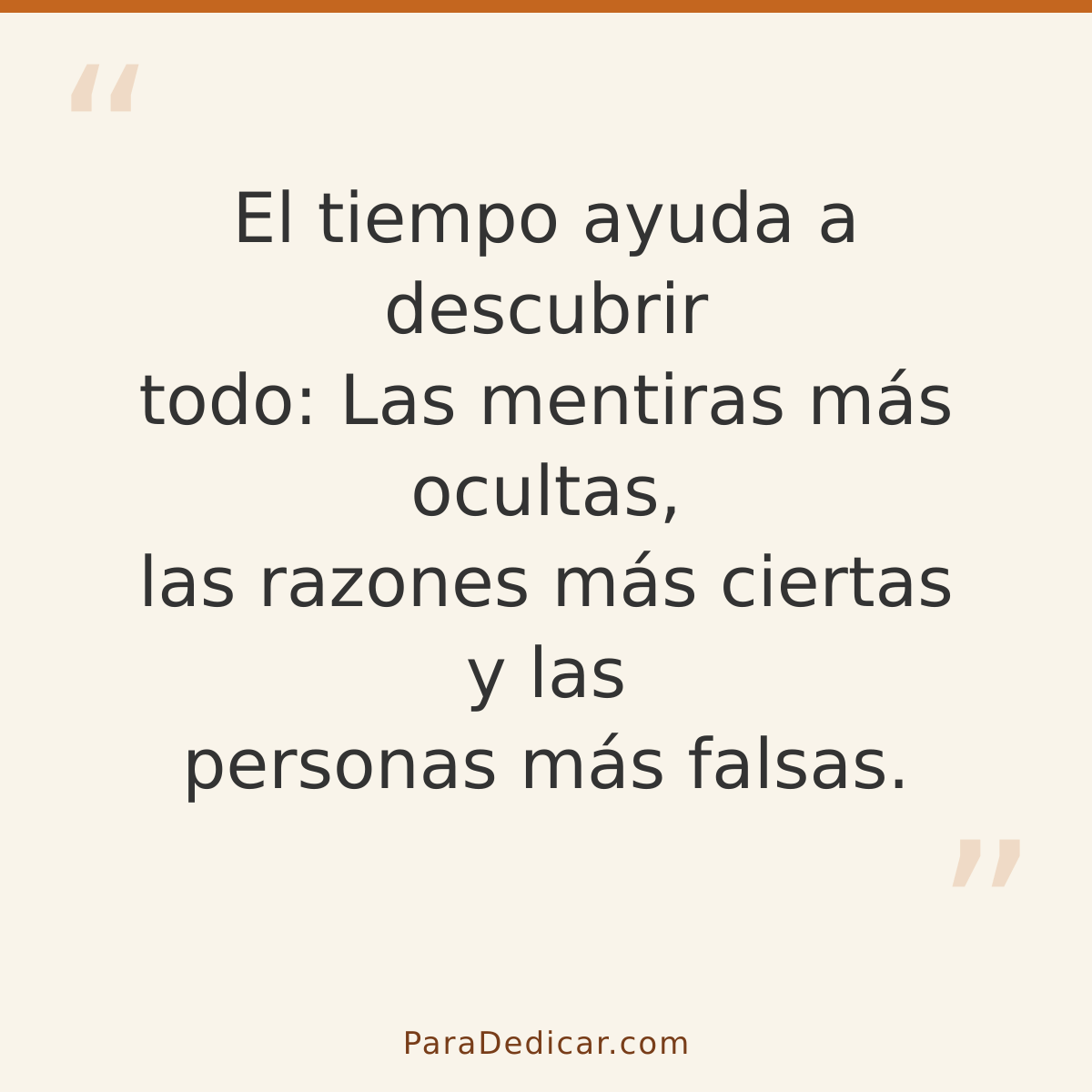 Frase para dedicar: El tiempo ayuda a descubrir todo: Las mentiras más ocultas, las razones más ciertas y las personas más falsas.