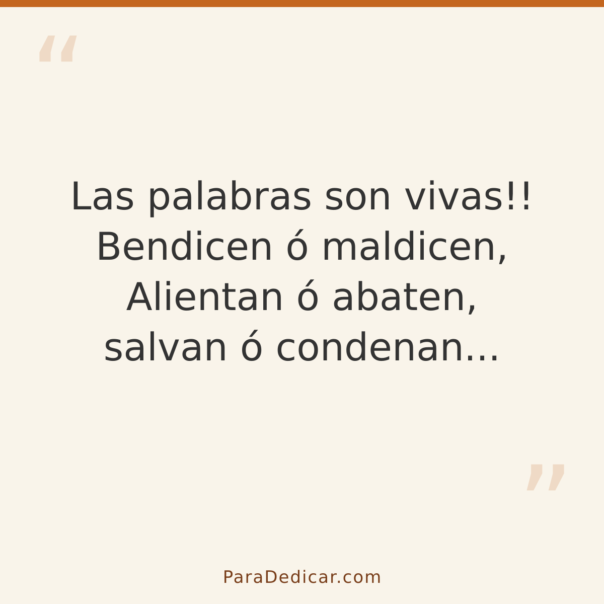 Frase para dedicar: Las palabras son vivas!! Bendicen ó maldicen, Alientan ó abaten, salvan ó condenan...