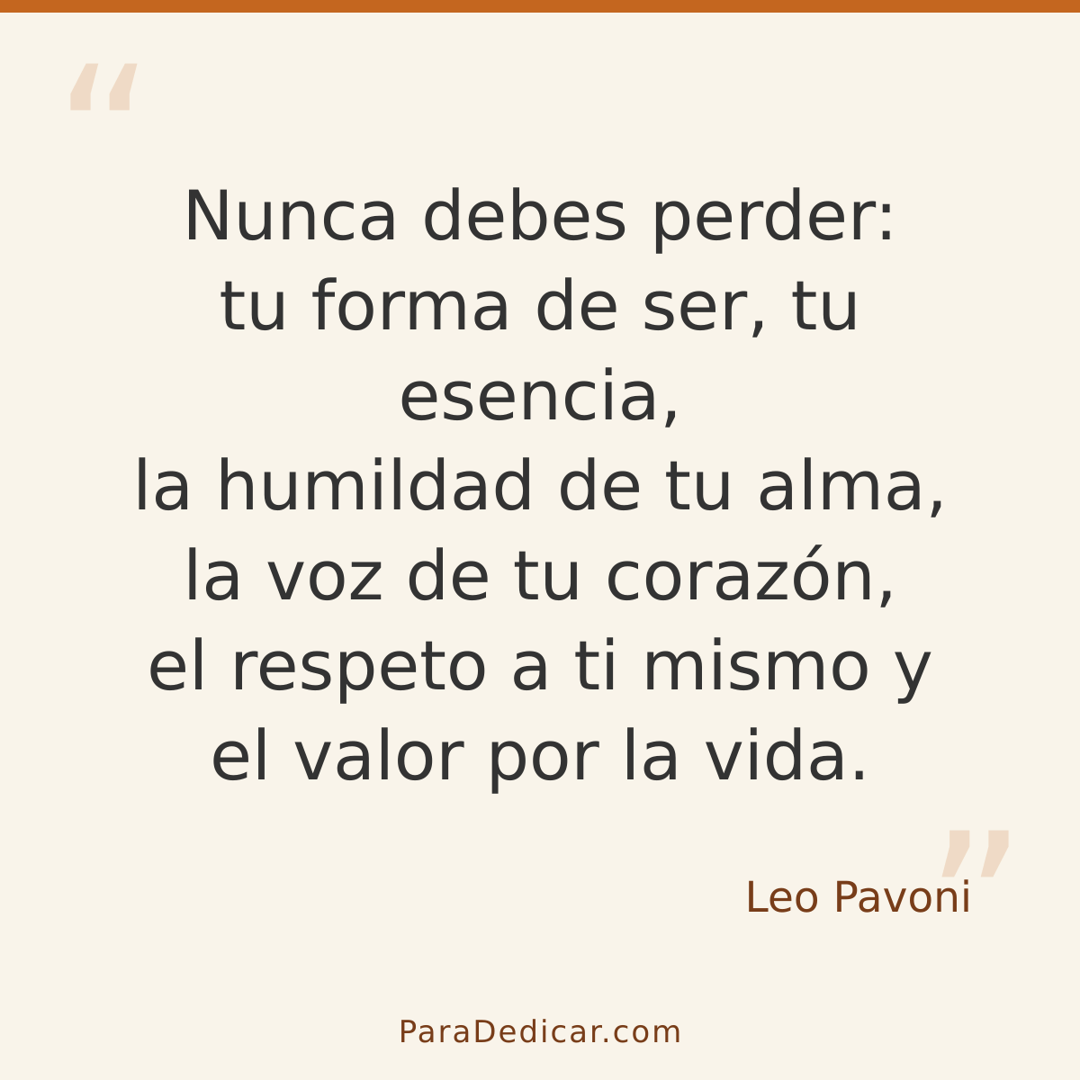 Frase para dedicar: Nunca debes perder: tu forma de ser, tu esencia, la humildad de tu alma, la voz de tu corazón, el respeto a ti mismo y e…
