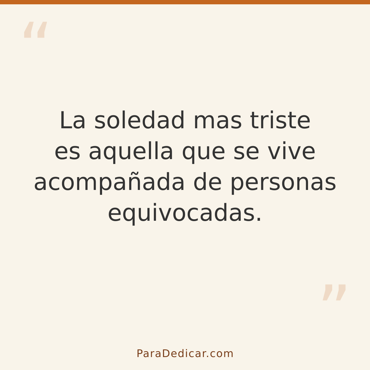 Frase para dedicar: La soledad mas triste es aquella que se vive acompañada de personas equivocadas.