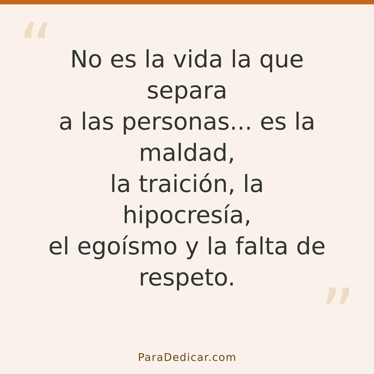 Frase para dedicar: No es la vida la que separa a las personas... es la maldad, la traición, la hipocresía, el egoísmo y la falta de respeto…