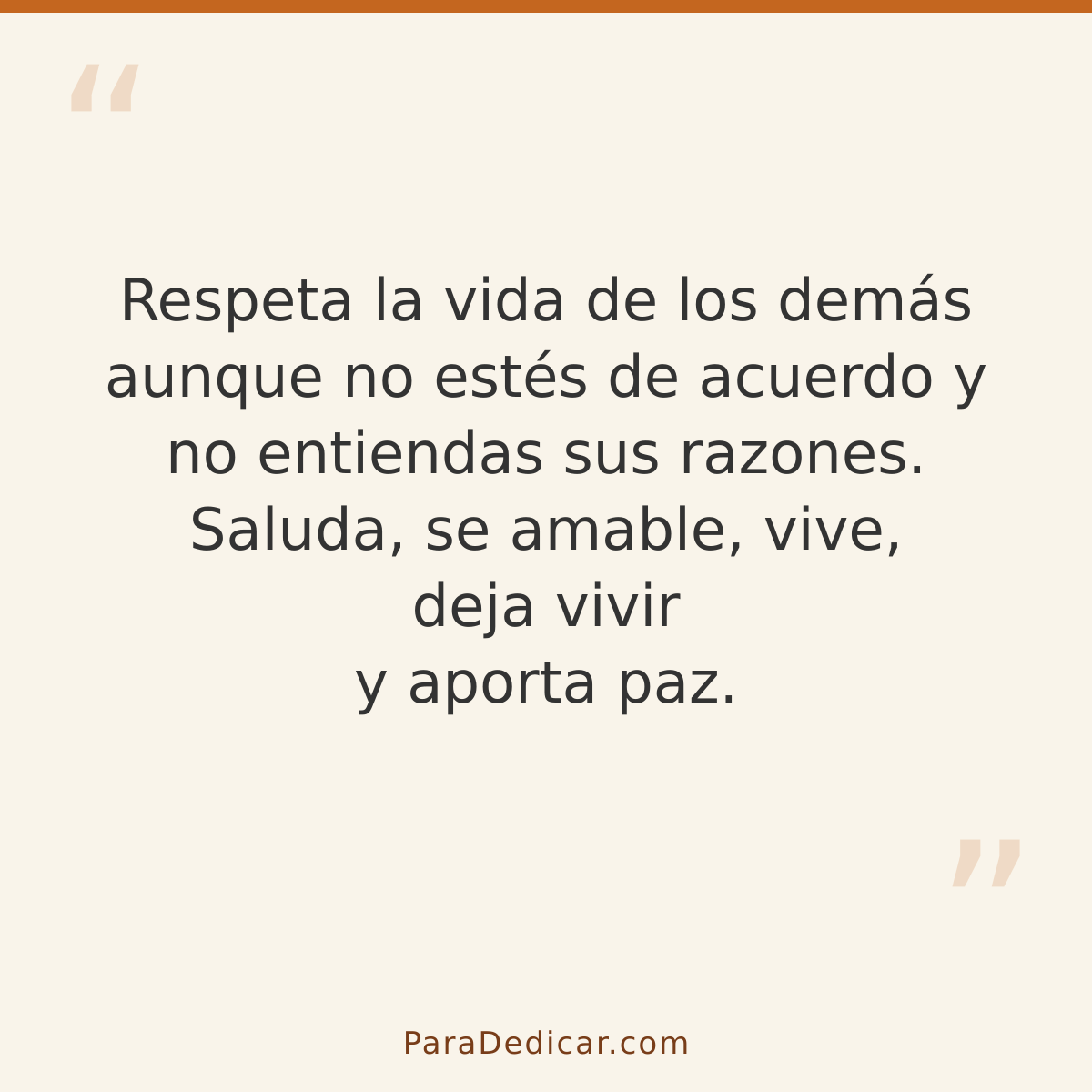 Frase para dedicar: Respeta la vida de los demás aunque no estés de acuerdo y no entiendas sus razones. Saluda, se amable, vive, deja vivir…