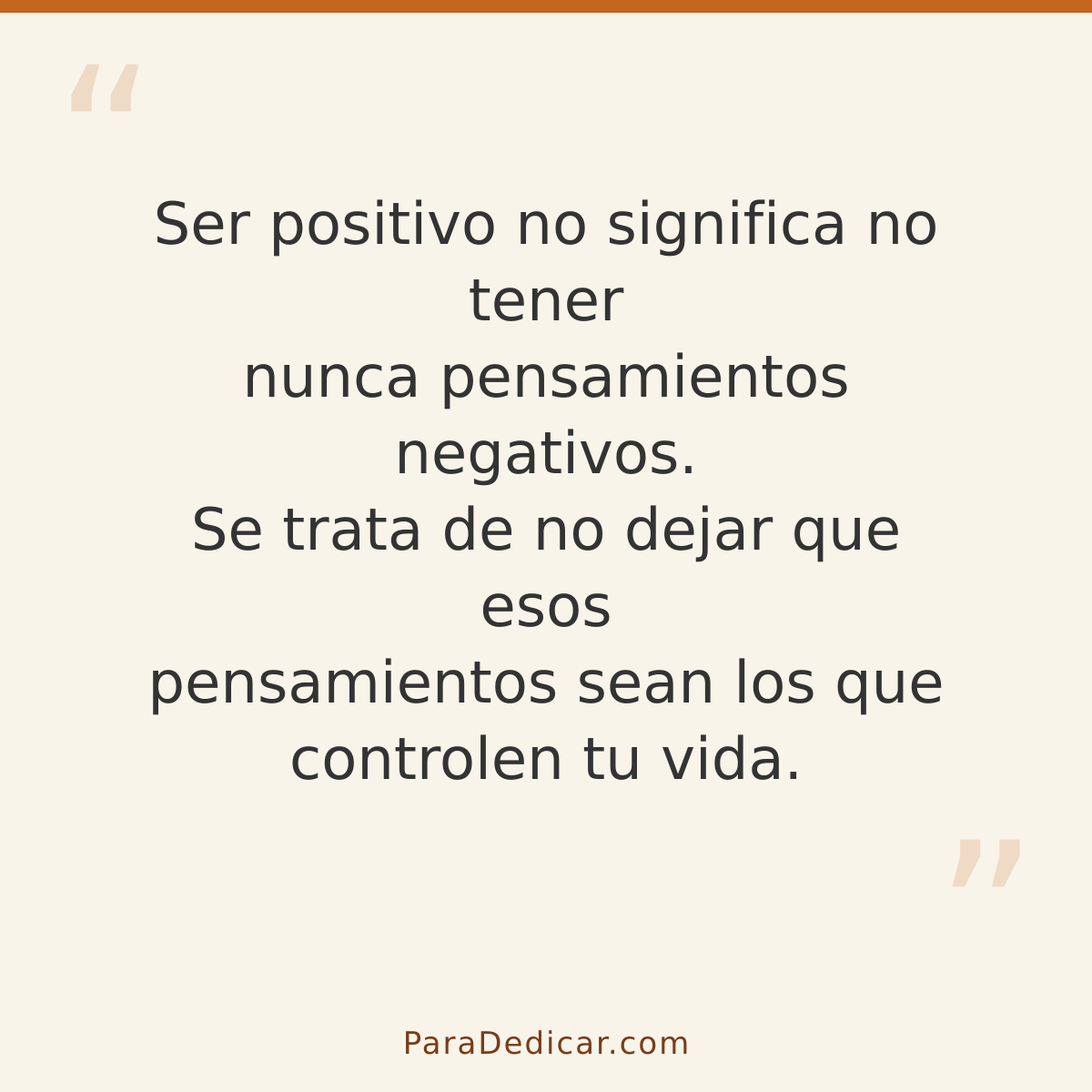 Frase para dedicar: Ser positivo no significa no tener nunca pensamientos negativos. Se trata de no dejar que esos pensamientos sean los que…