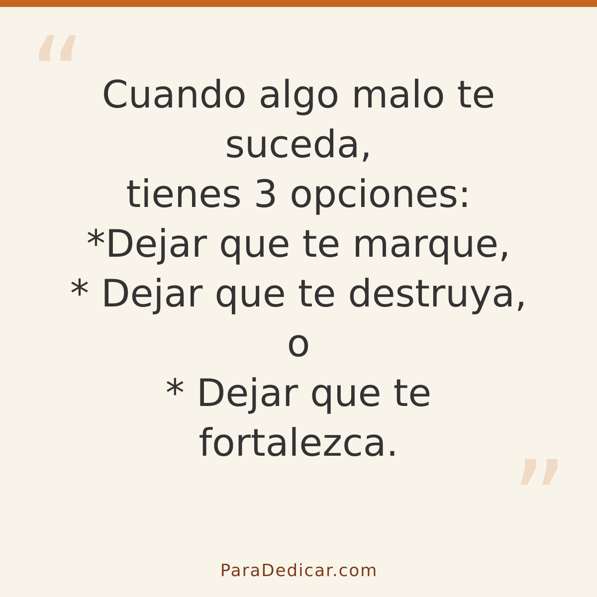 Frase para dedicar: Cuando algo malo te suceda, tienes 3 opciones: *Dejar que te marque, * Dejar que te destruya, o * Dejar que te fortalezc…