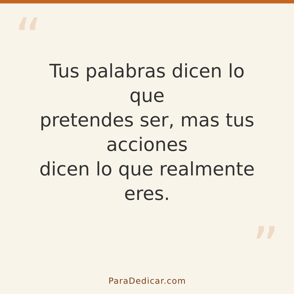Frase para dedicar: Tus palabras dicen lo que pretendes ser, mas tus acciones dicen lo que realmente eres.