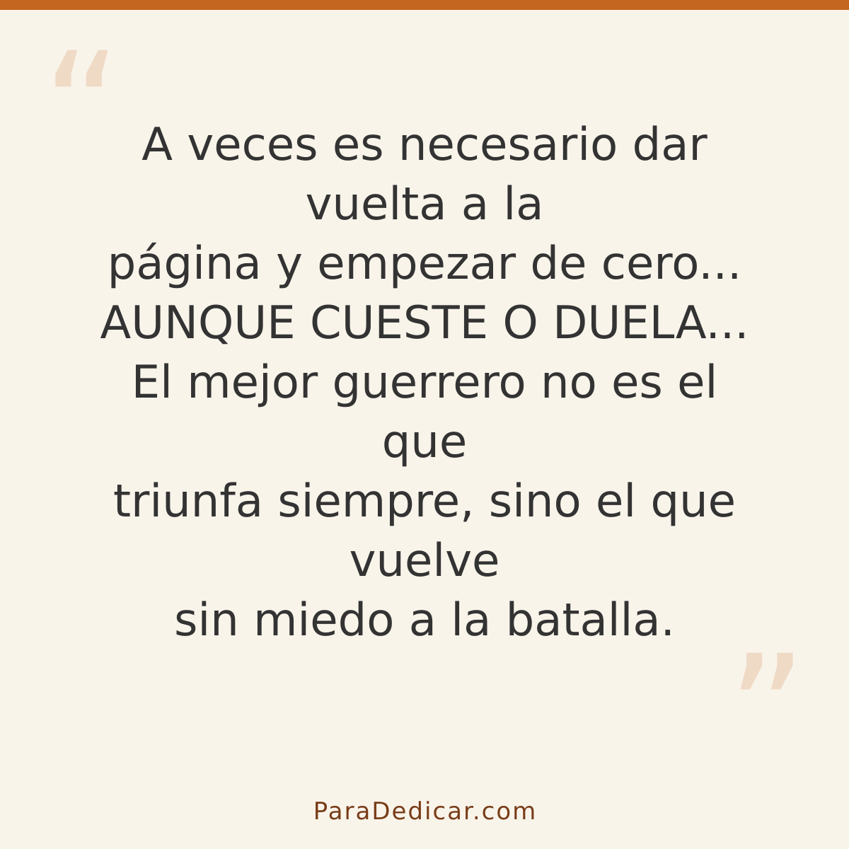 Frase para dedicar: A veces es necesario dar vuelta a la página y empezar de cero... AUNQUE CUESTE O DUELA... El mejor guerrero no es el que…