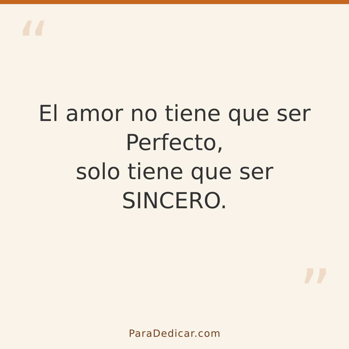Frase para dedicar: El amor no tiene que ser Perfecto, solo tiene que ser SINCERO.