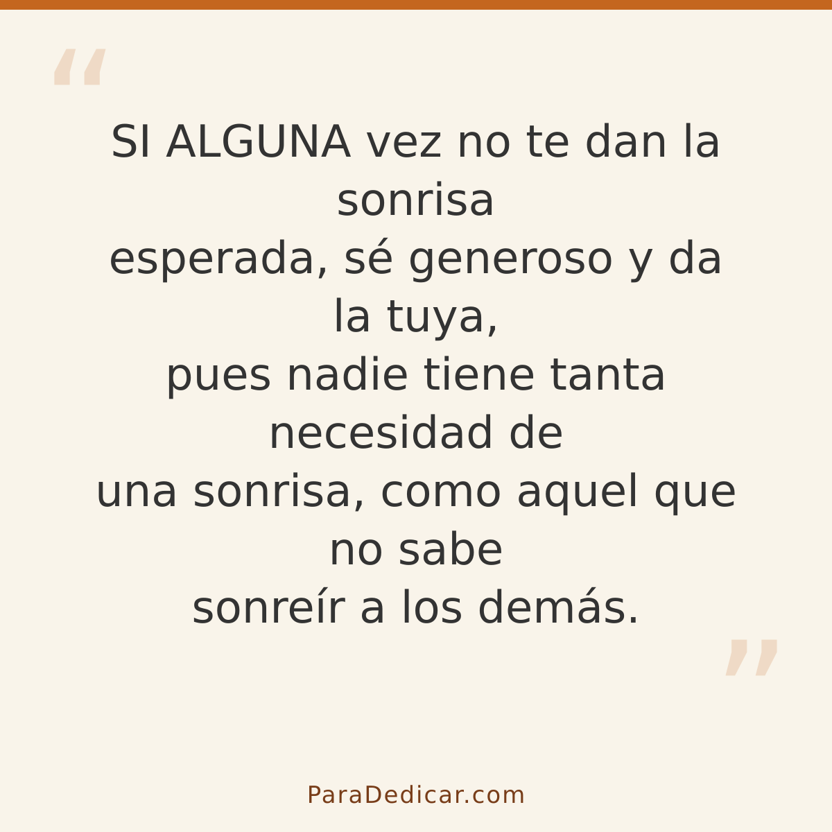 Frase para dedicar: SI ALGUNA vez no te dan la sonrisa esperada, sé generoso y da la tuya, pues nadie tiene tanta necesidad de una sonrisa,…