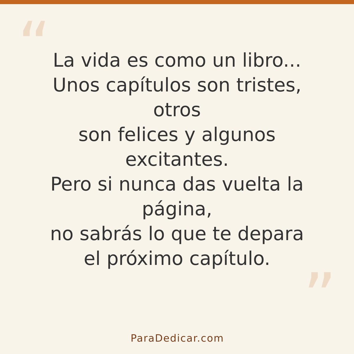 Frase para dedicar: La vida es como un libro... Unos capítulos son tristes, otros son felices y algunos excitantes. Pero si nunca das vuelta…