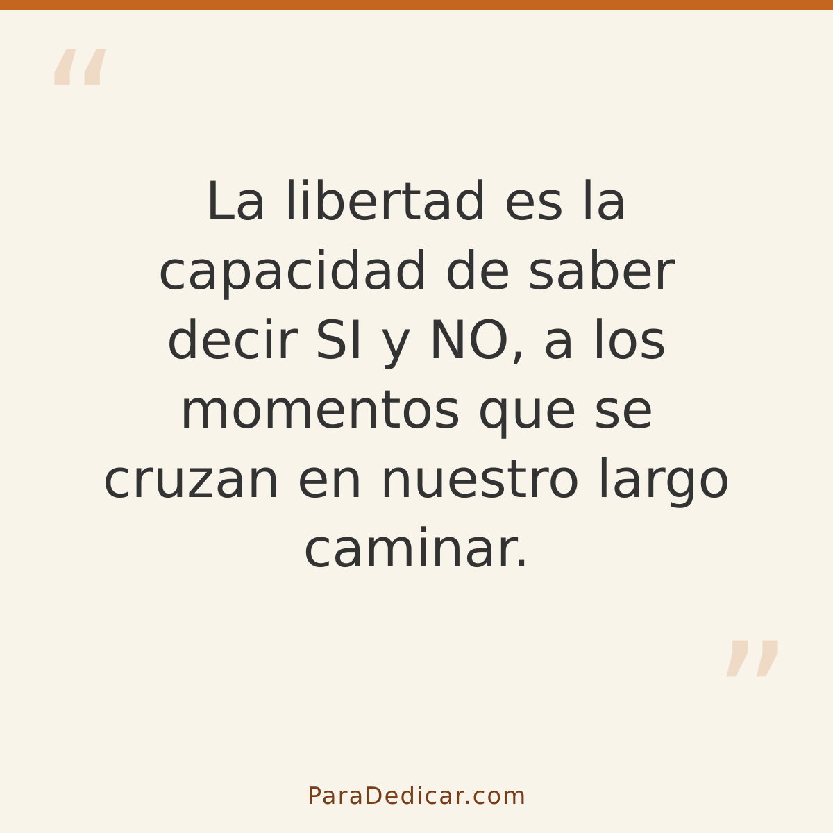 Frase para dedicar: La libertad es la capacidad de saber decir SI y NO, a los momentos que se cruzan en nuestro largo caminar.