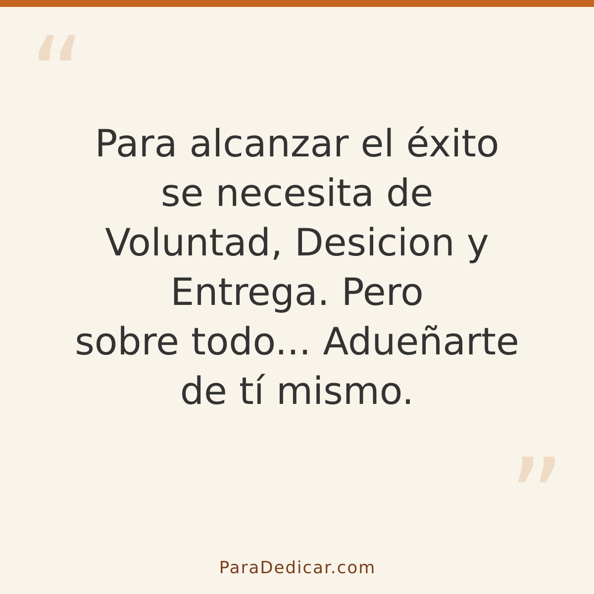Frase para dedicar: Para alcanzar el éxito se necesita de Voluntad, Desicion y Entrega. Pero sobre todo... Adueñarte de tí mismo.
