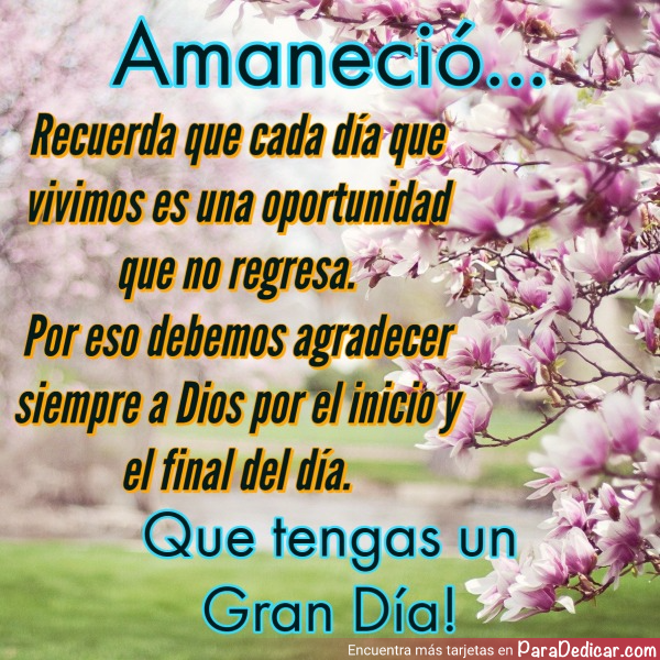 Tarjeta de Amaneció... Recuerda que cada día que vivimos es una oportunidad que no regresa. Por eso debemos agradecer siempre a Dios por el inicio y el final del día. Que tengas un Gran Día!