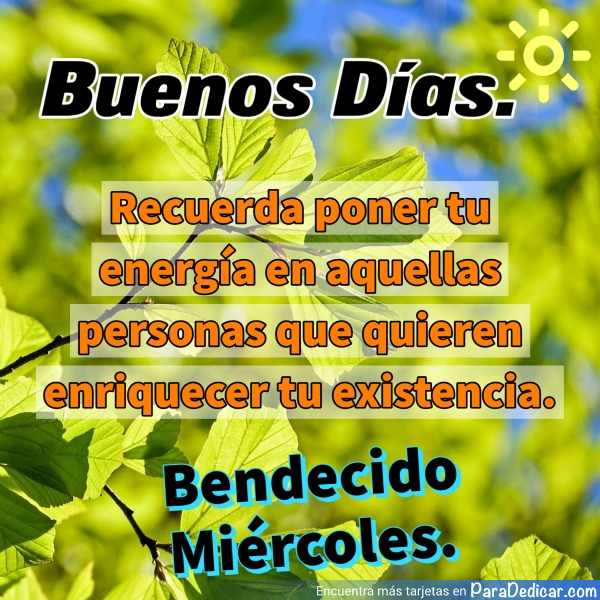 Tarjeta de Buenos Días. Recuerda poner tu energía en aquellas personas que quieren enriquecer tu existencia. Bendecido Miércoles.