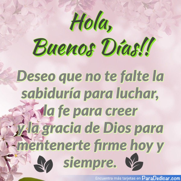 Tarjeta de Hola, Buenos Días! Deseo que no te falte la sabiduría para luchar, la fe para creer y la gracias de Dios para mantenerte firme hoy y siempre.